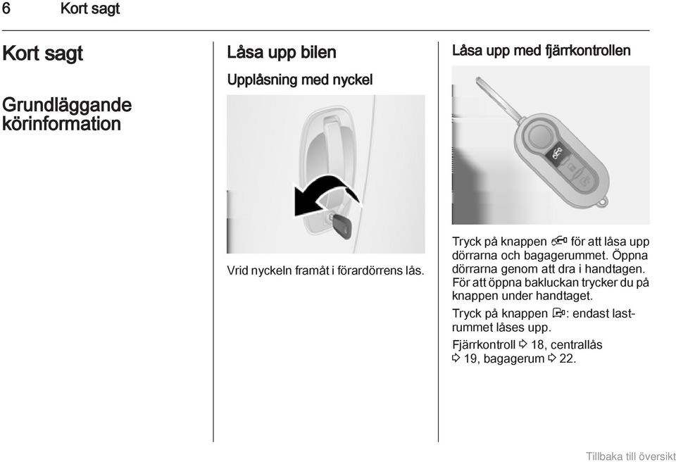 Tryck på knappen Ä för att låsa upp dörrarna och bagagerummet. Öppna dörrarna genom att dra i handtagen.