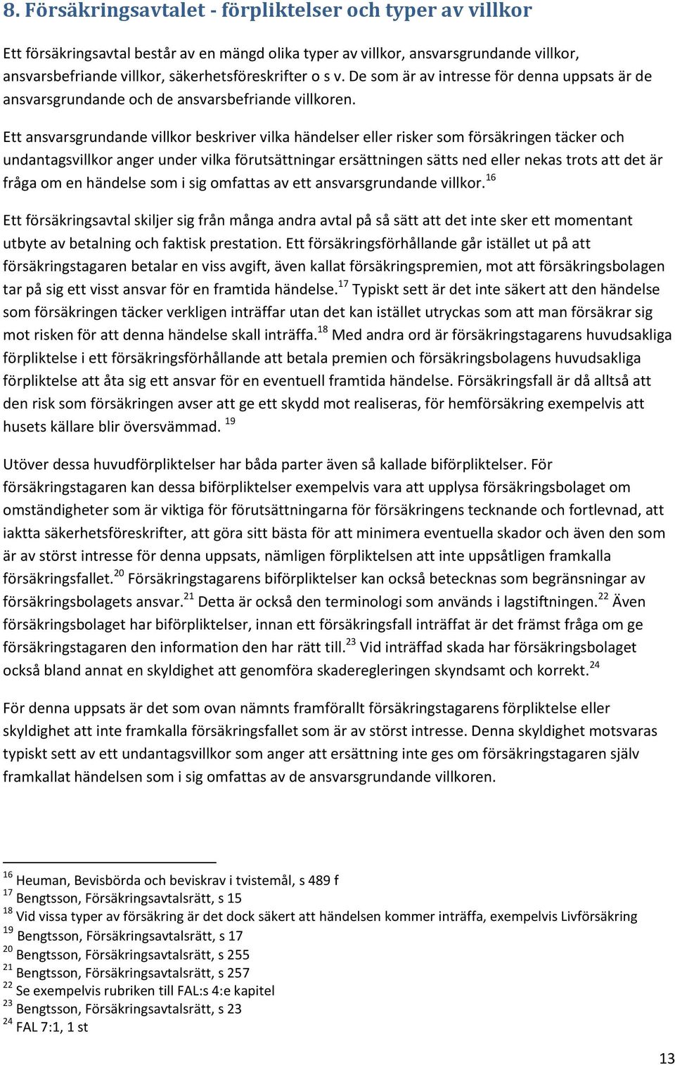 Ett ansvarsgrundande villkor beskriver vilka händelser eller risker som försäkringen täcker och undantagsvillkor anger under vilka förutsättningar ersättningen sätts ned eller nekas trots att det är