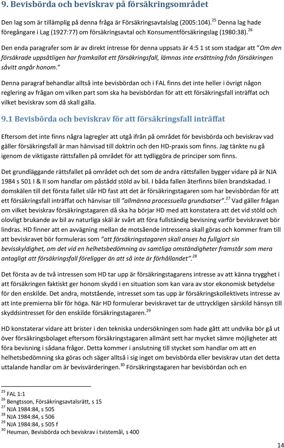 26 Den enda paragrafer som är av direkt intresse för denna uppsats är 4:5 1 st som stadgar att Om den försäkrade uppsåtligen har framkallat ett försäkringsfall, lämnas inte ersättning från
