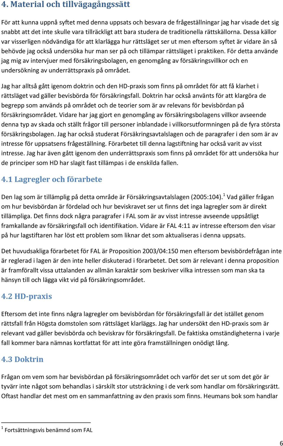 Dessa källor var visserligen nödvändiga för att klarlägga hur rättsläget ser ut men eftersom syftet är vidare än så behövde jag också undersöka hur man ser på och tillämpar rättsläget i praktiken.
