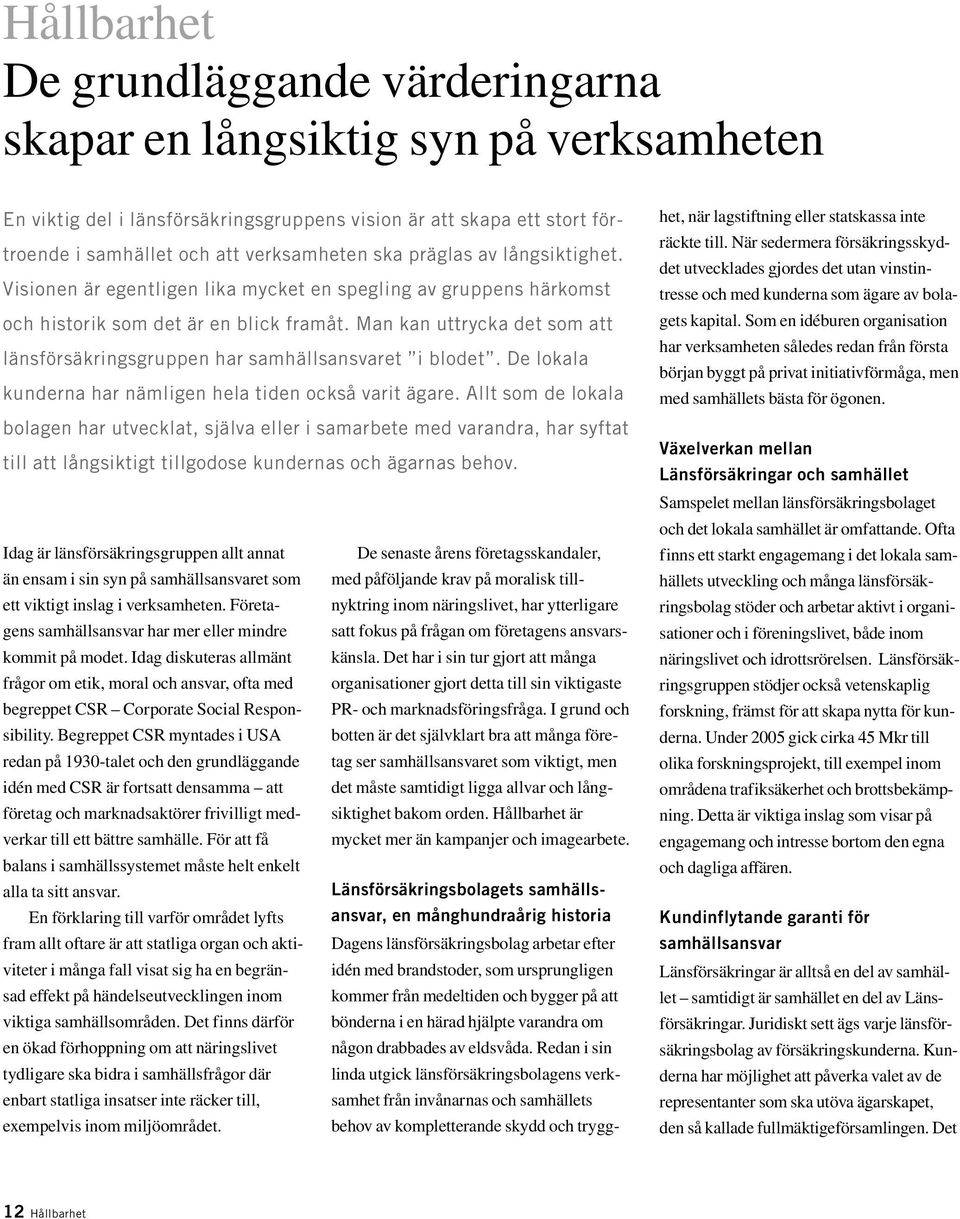 Man kan uttrycka det som att länsförsäkringsgruppen har samhällsansvaret i blodet. De lokala kunderna har nämligen hela tiden också varit ägare.