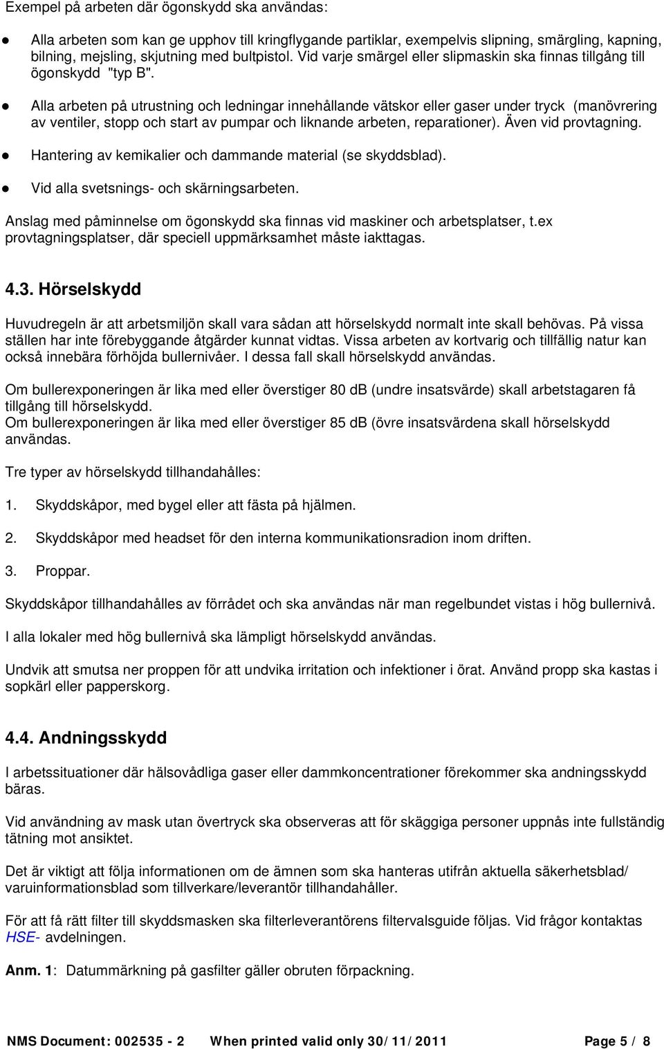 Alla arbeten på utrustning och ledningar innehållande vätskor eller gaser under tryck (manövrering av ventiler, stopp och start av pumpar och liknande arbeten, reparationer). Även vid provtagning.