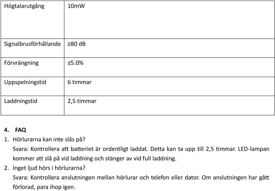 Detta kan ta upp till 2,5 timmar. LED-lampan kommer att slå på vid laddning och stänger av vid full laddning. 2. Inget ljud hörs i hörlurarna?