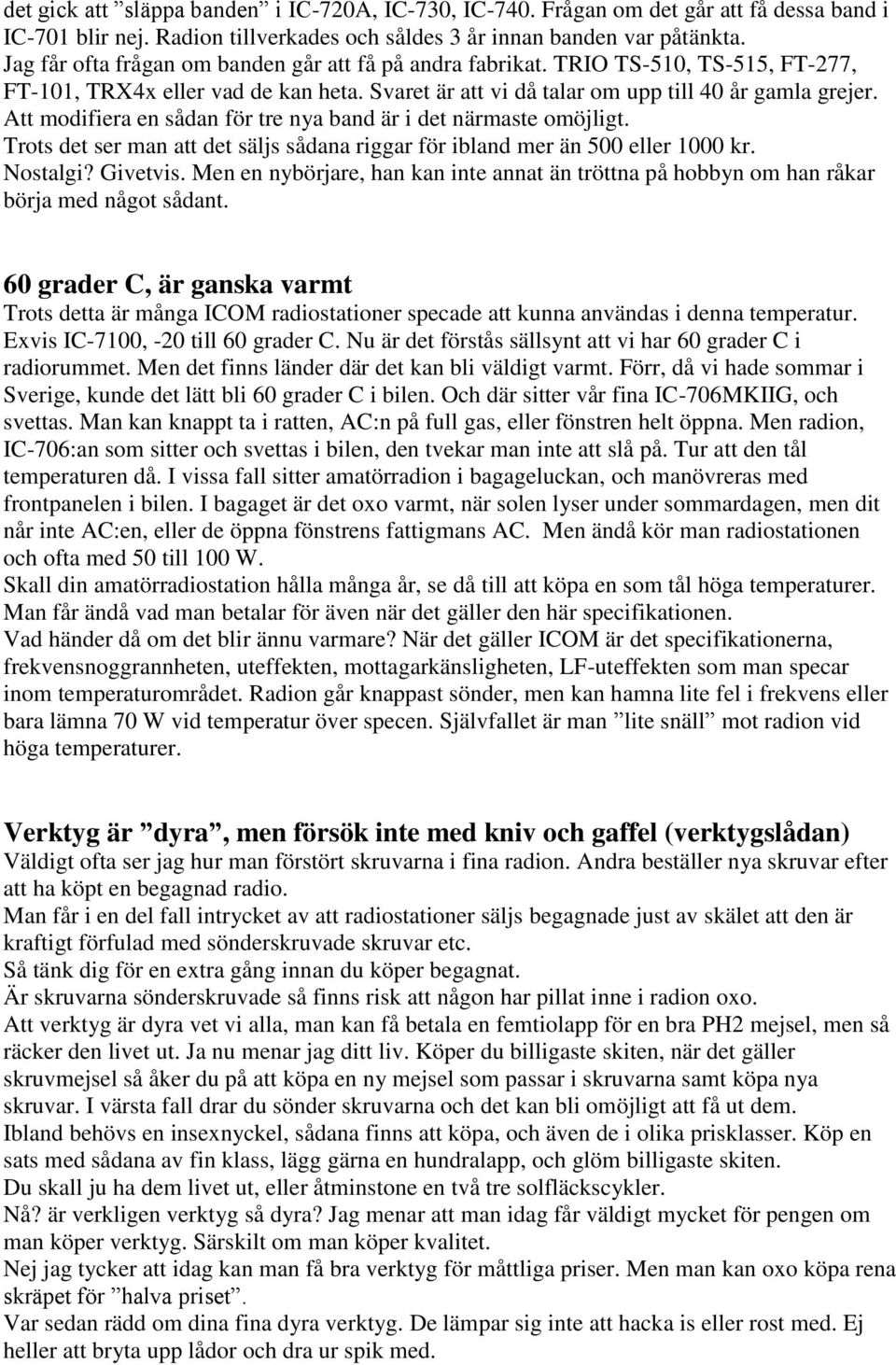 Att modifiera en sådan för tre nya band är i det närmaste omöjligt. Trots det ser man att det säljs sådana riggar för ibland mer än 500 eller 1000 kr. Nostalgi? Givetvis.