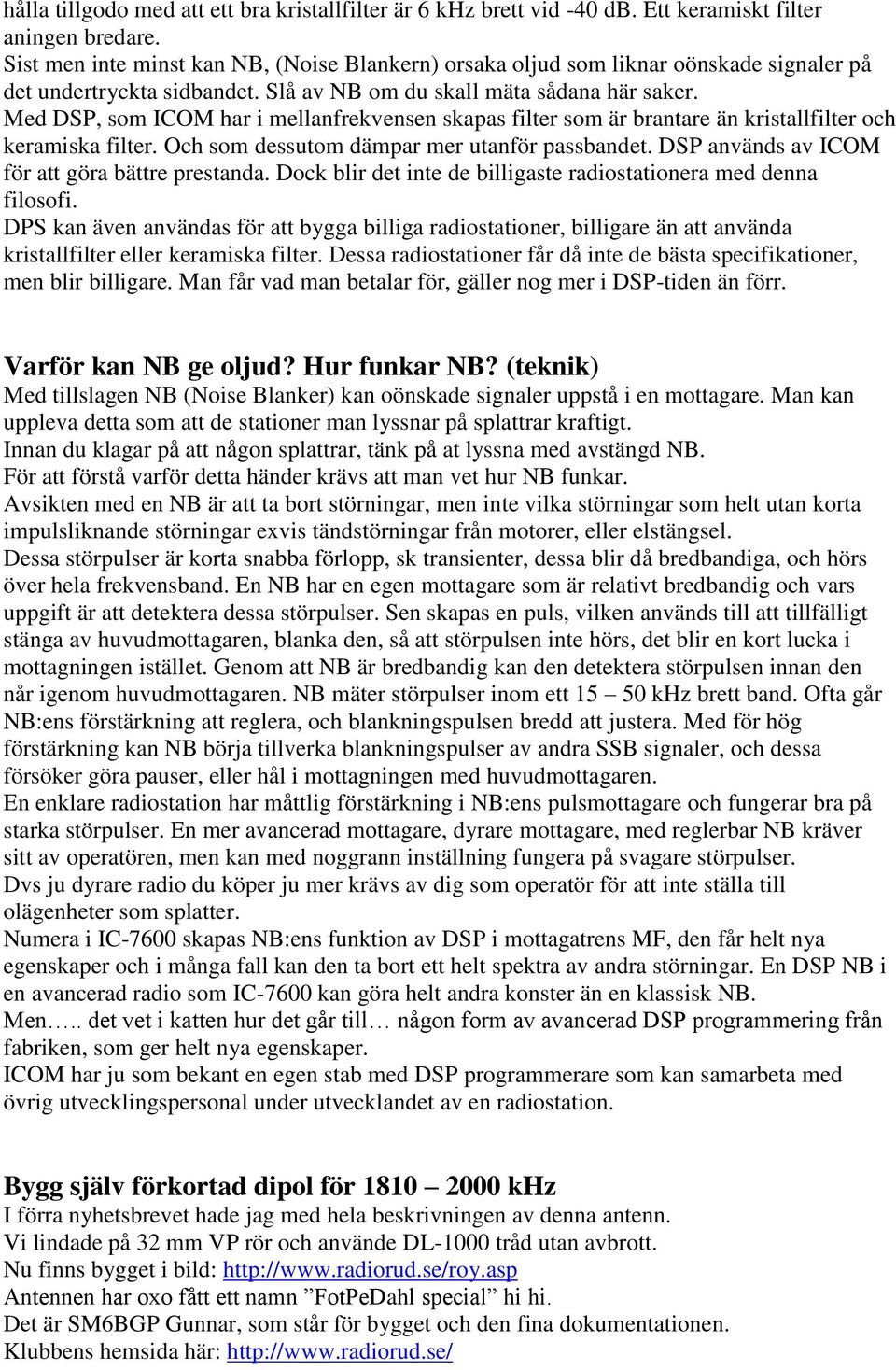 Med DSP, som ICOM har i mellanfrekvensen skapas filter som är brantare än kristallfilter och keramiska filter. Och som dessutom dämpar mer utanför passbandet.