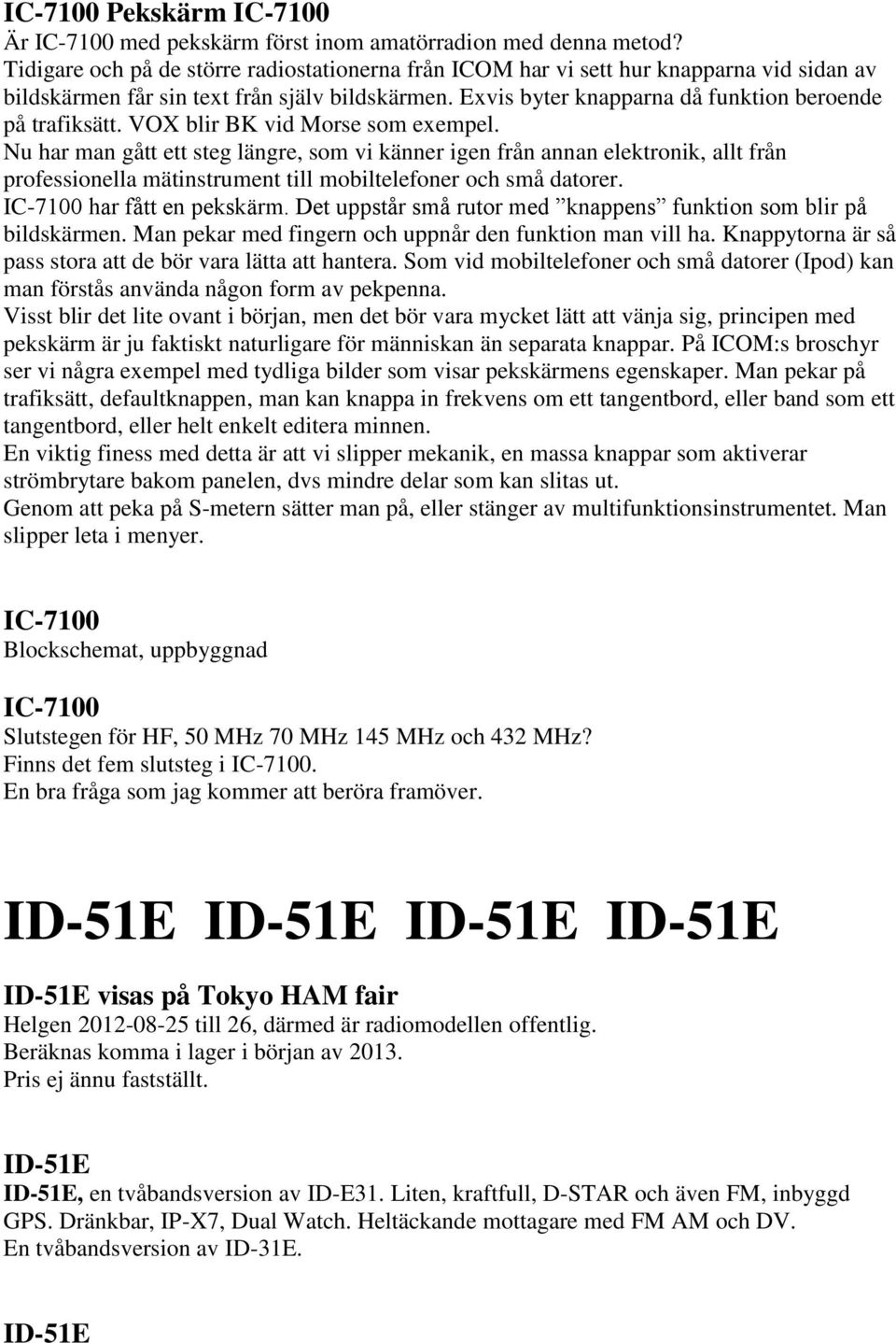 VOX blir BK vid Morse som exempel. Nu har man gått ett steg längre, som vi känner igen från annan elektronik, allt från professionella mätinstrument till mobiltelefoner och små datorer.