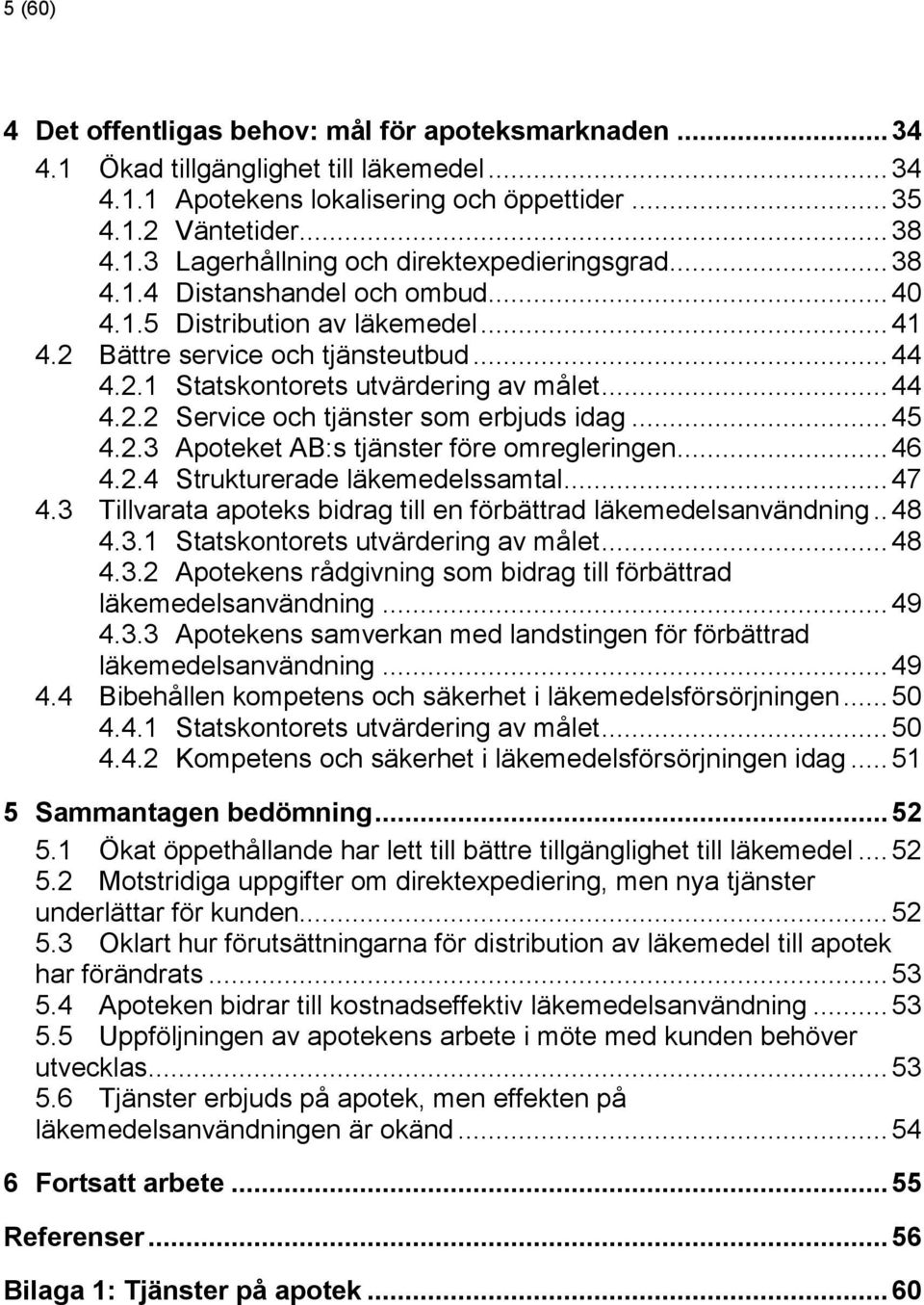 .. 45 4.2.3 Apoteket AB:s tjänster före omregleringen... 46 4.2.4 Strukturerade läkemedelssamtal... 47 4.3 Tillvarata apoteks bidrag till en förbättrad läkemedelsanvändning.. 48 4.3.1 Statskontorets utvärdering av målet.