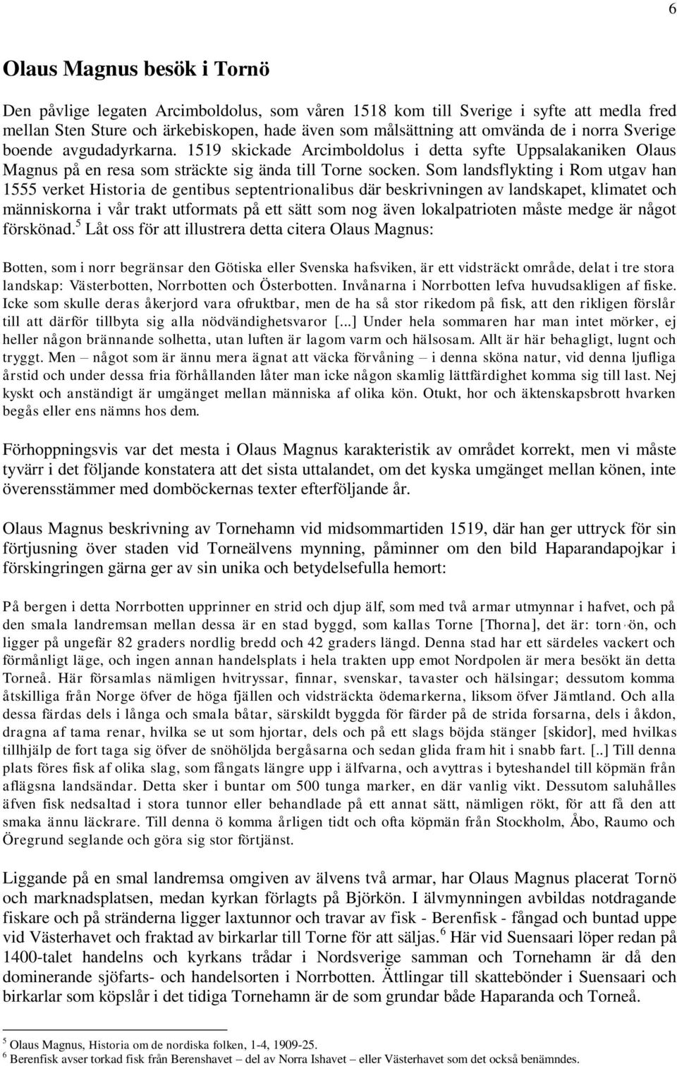 Som landsflykting i Rom utgav han 1555 verket Historia de gentibus septentrionalibus där beskrivningen av landskapet, klimatet och människorna i vår trakt utformats på ett sätt som nog även