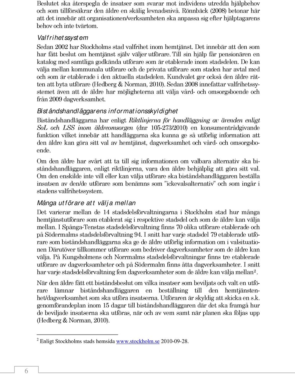 Valfrihetssystem Sedan 2002 har Stockholms stad valfrihet inom hemtjänst. Det innebär att den som har fått beslut om hemtjänst själv väljer utförare.