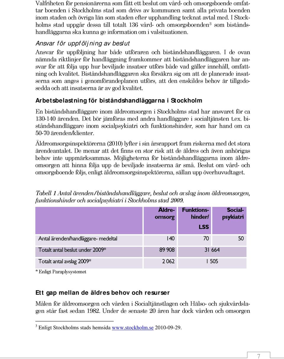 Ansvar för uppföljning av beslut Ansvar för uppföljning har både utföraren och biståndshandläggaren.