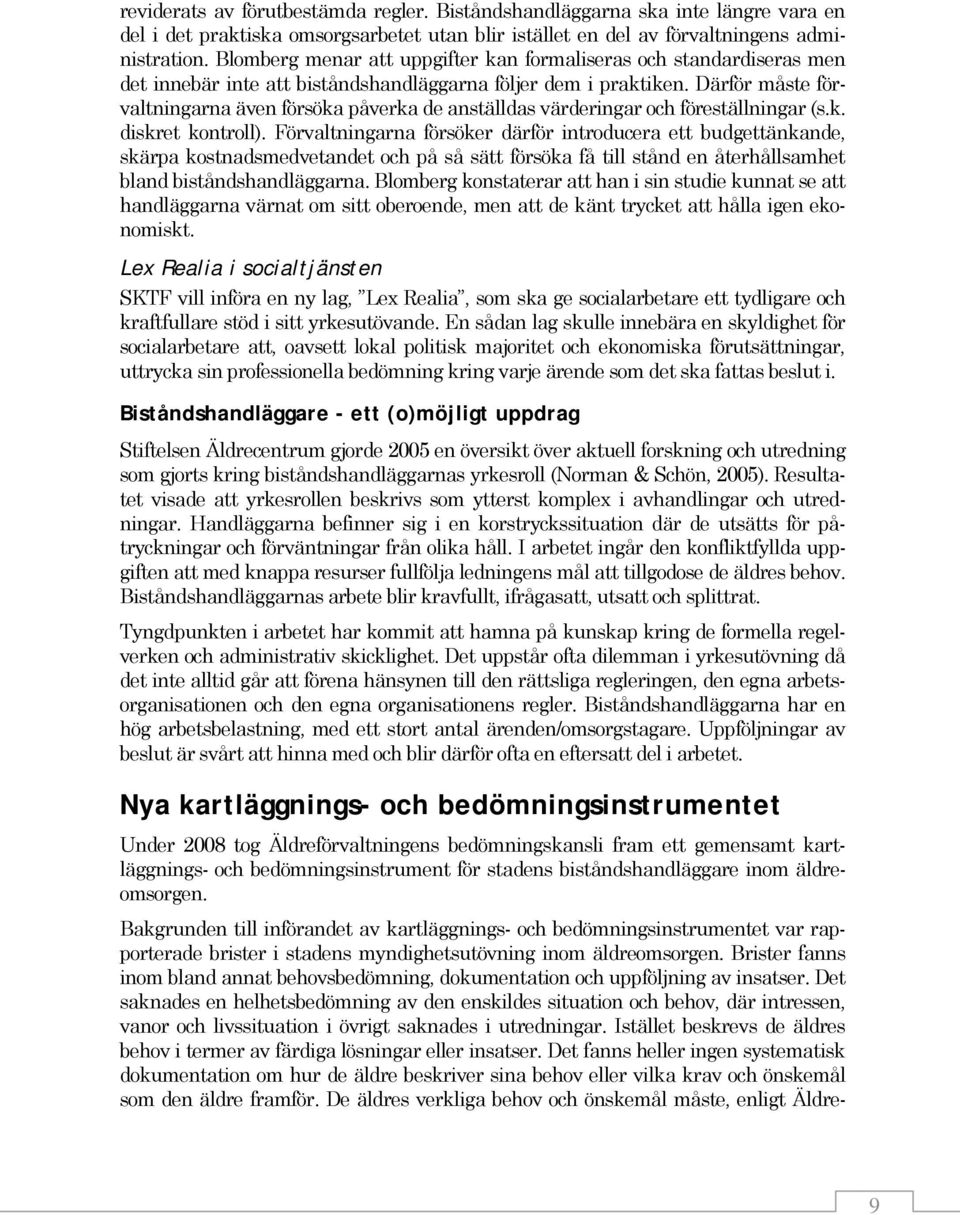 Därför måste förvaltningarna även försöka påverka de anställdas värderingar och föreställningar (s.k. diskret kontroll).