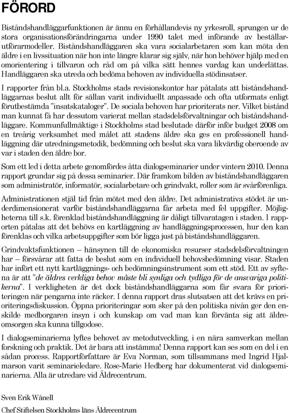 vilka sätt hennes vardag kan underlättas. Handläggaren ska utreda och bedöma behoven av individuella stödinsatser. I rapporter från bl.a. Stockholms stads revisionskontor har påtalats att biståndshandläggarnas beslut allt för sällan varit individuellt anpassade och ofta utformats enligt förutbestämda insatskataloger.