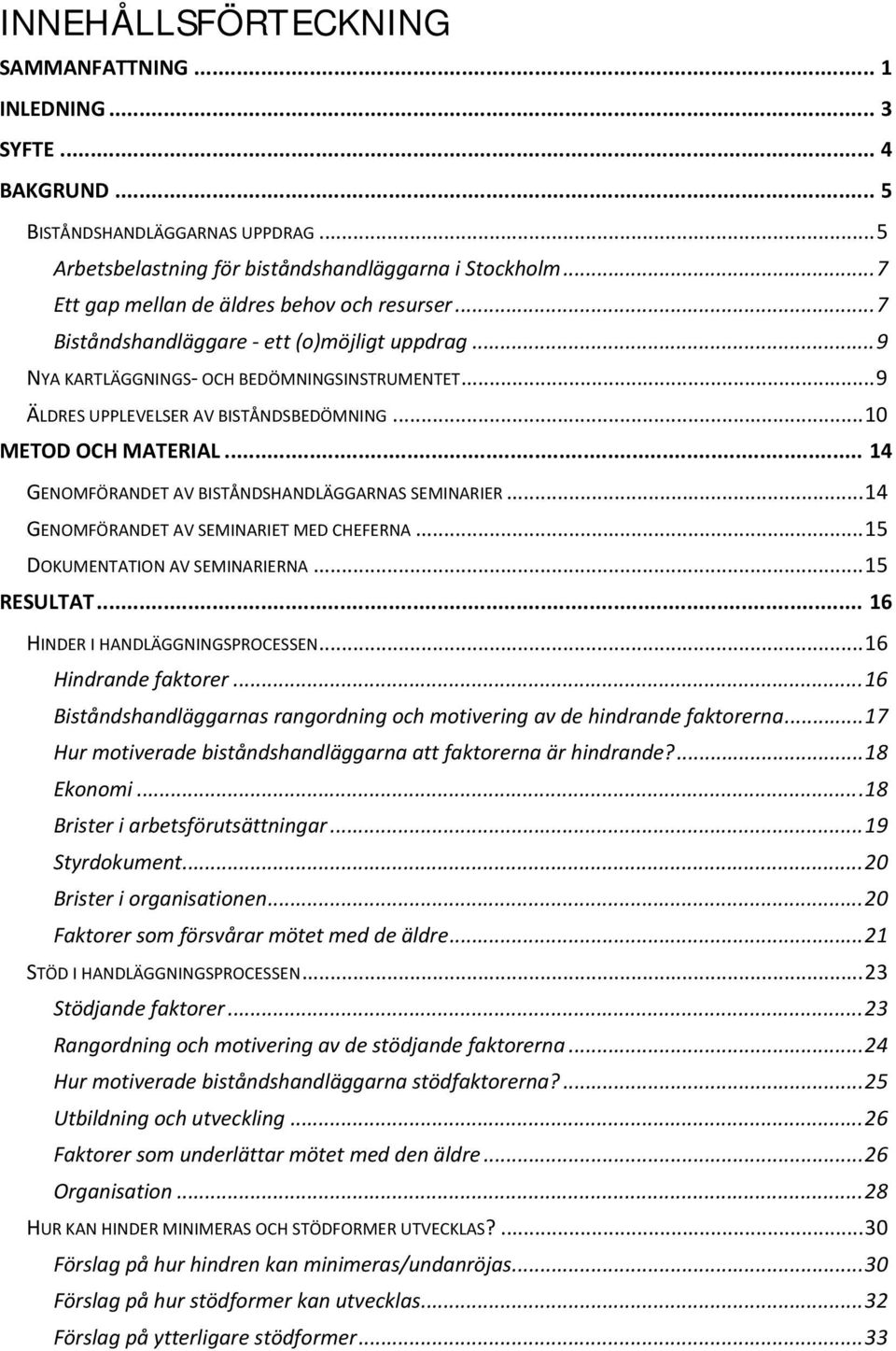 .. 10 METOD OCH MATERIAL... 14 GENOMFÖRANDET AV BISTÅNDSHANDLÄGGARNAS SEMINARIER... 14 GENOMFÖRANDET AV SEMINARIET MED CHEFERNA... 15 DOKUMENTATION AV SEMINARIERNA... 15 RESULTAT.