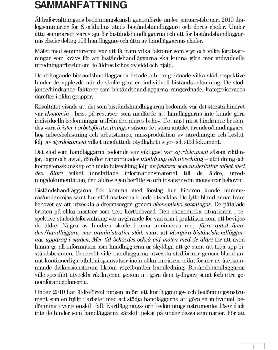 Målet med seminarierna var att få fram vilka faktorer som styr och vilka förutsättningar som krävs för att biståndshandläggarna ska kunna göra mer individuella utredningar/beslut om de äldres behov