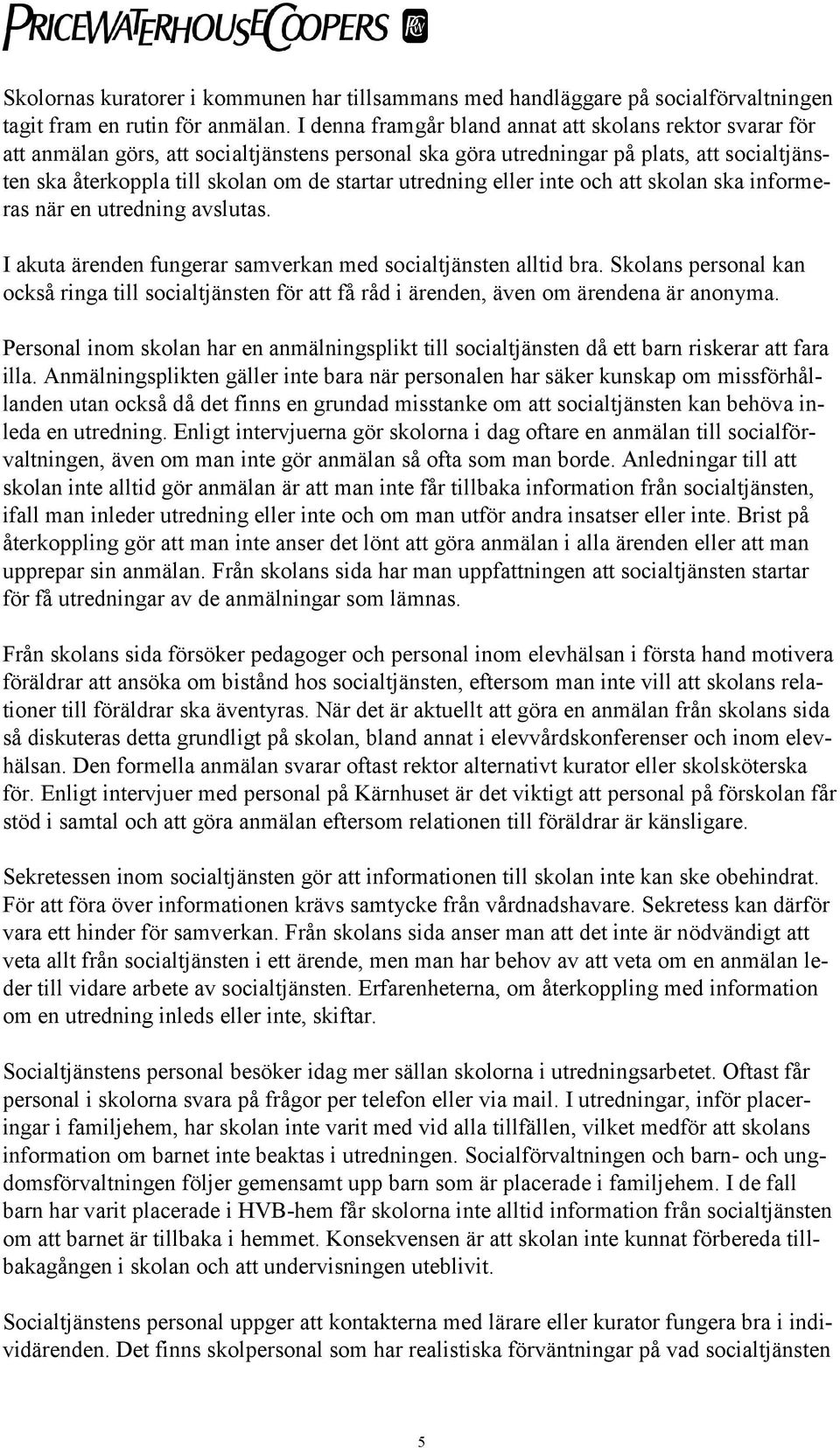 utredning eller inte och att skolan ska informeras när en utredning avslutas. I akuta ärenden fungerar samverkan med socialtjänsten alltid bra.