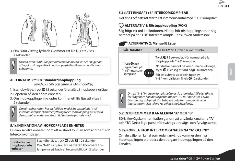 ALTERNATIV 3: 1+8 standardihopkoppling (med G9 / G9x och cardo SHO-1-modeller) 1. I standby-läge, tryck u i 5 sekunder för att slå på Ihopkopplingsläge. 2. Repetera på den andra enheten. 3. Om ihopkopplingen lyckades kommer ett lila ljus att visas i 2 sekunder.