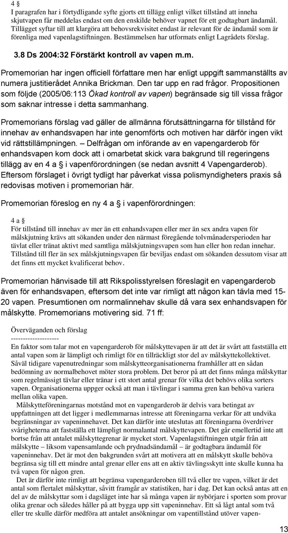 8 Ds 2004:32 Förstärkt kontroll av vapen m.m. Promemorian har ingen officiell författare men har enligt uppgift sammanställts av numera justitierådet Annika Brickman. Den tar upp en rad frågor.