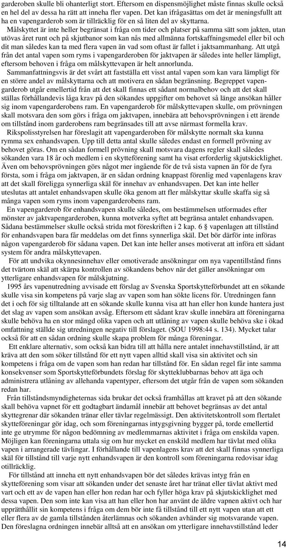 Målskyttet är inte heller begränsat i fråga om tider och platser på samma sätt som jakten, utan utövas året runt och på skjutbanor som kan nås med allmänna fortskaffningsmedel eller bil och dit man