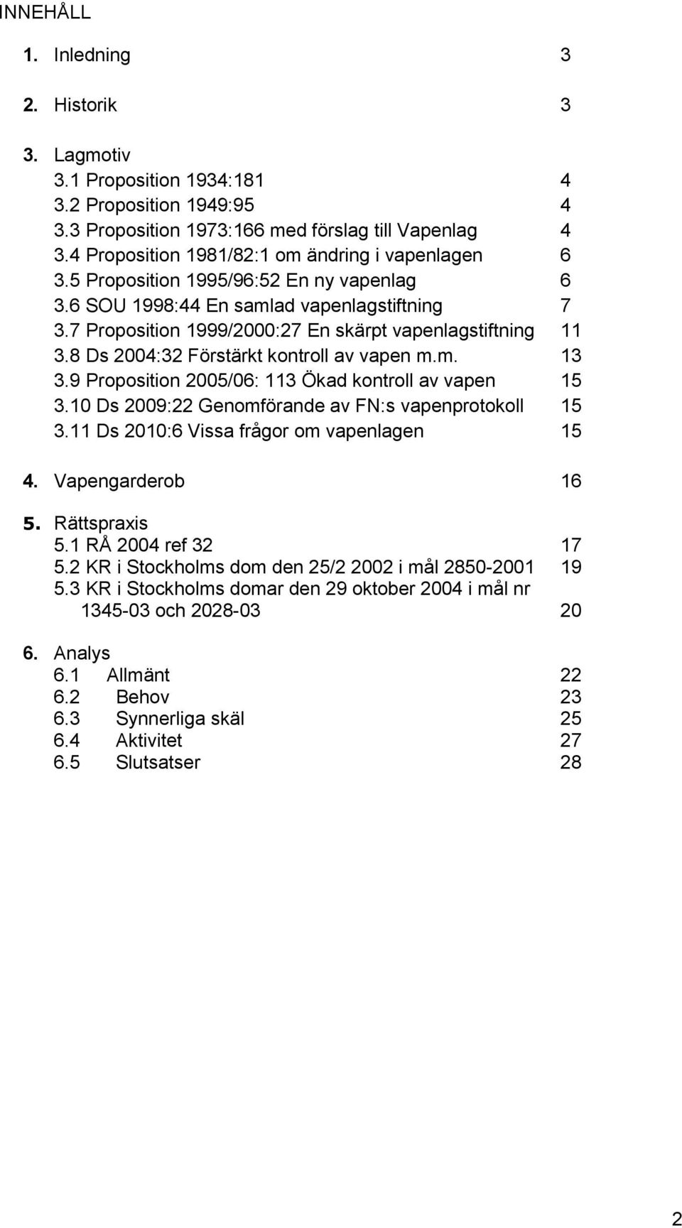 7 Proposition 1999/2000:27 En skärpt vapenlagstiftning 11 3.8 Ds 2004:32 Förstärkt kontroll av vapen m.m. 13 3.9 Proposition 2005/06: 113 Ökad kontroll av vapen 15 3.