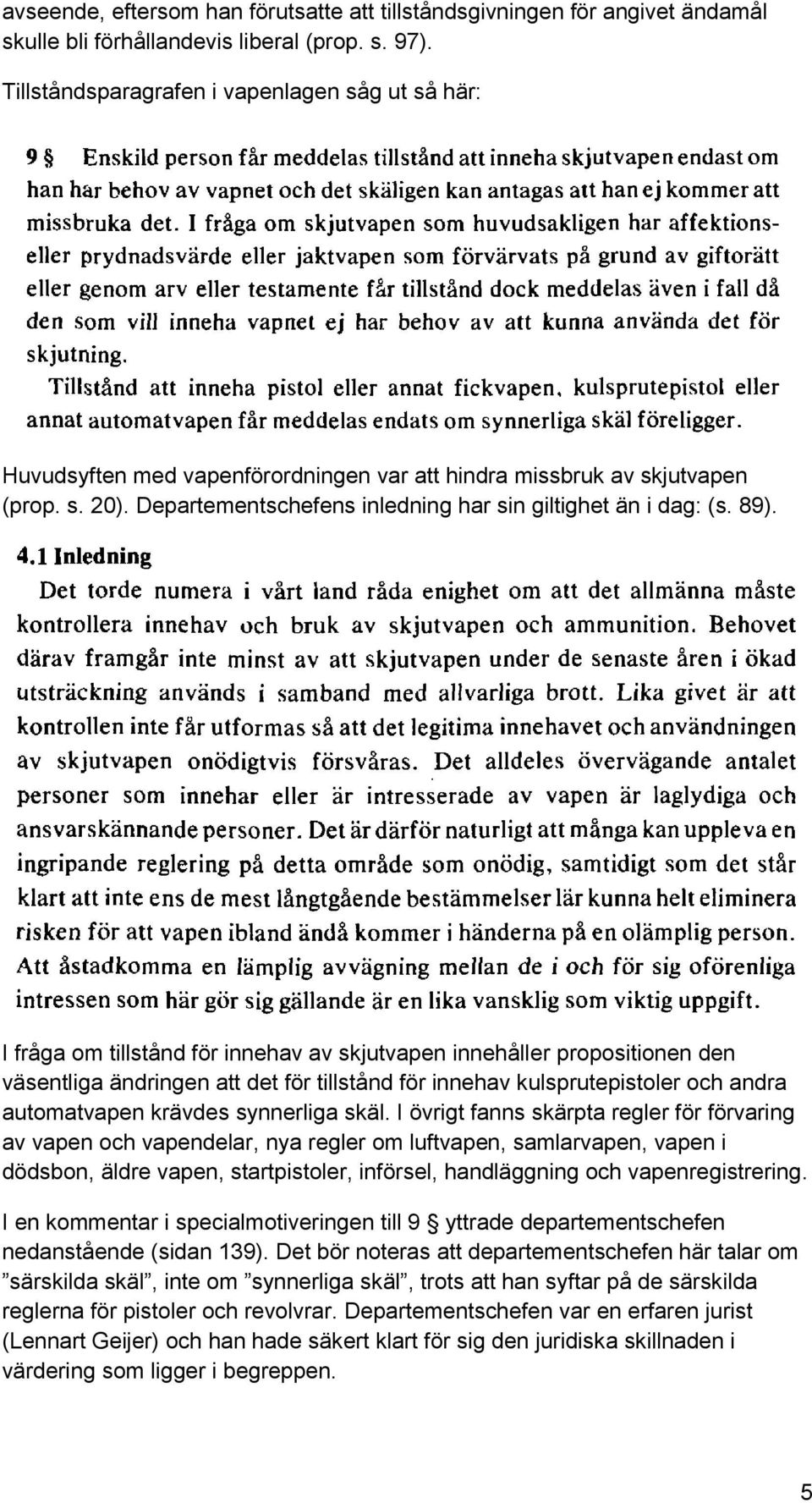 89). I fråga om tillstånd för innehav av skjutvapen innehåller propositionen den väsentliga ändringen att det för tillstånd för innehav kulsprutepistoler och andra automatvapen krävdes synnerliga