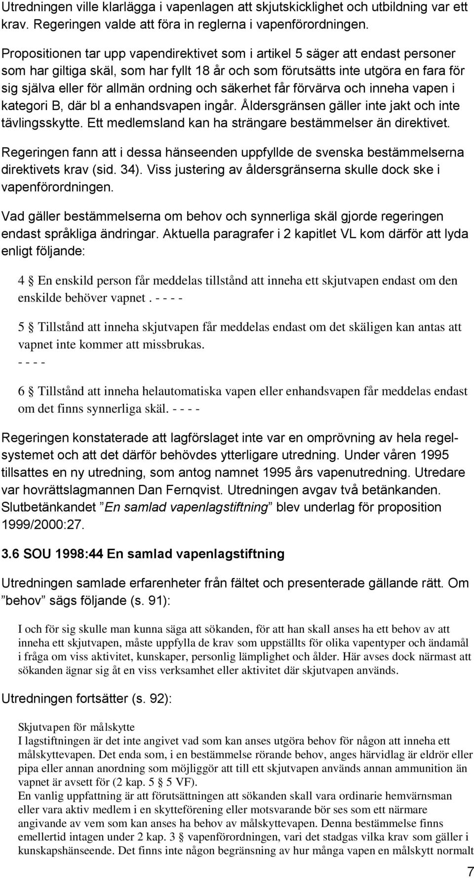 ordning och säkerhet får förvärva och inneha vapen i kategori B, där bl a enhandsvapen ingår. Åldersgränsen gäller inte jakt och inte tävlingsskytte.