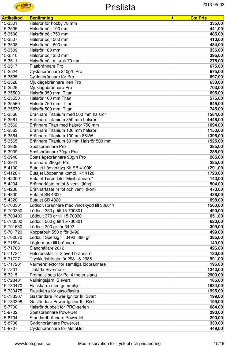 15-3528 Mjuklågebrännare liten Pro 630,00 15-3529 Mjuklågebrännare Pro 703,00 15-35500 Halsrör 350 mm Titan 695,00 15-35550 Halsrör 100 mm Titan 575,00 15-35560 Halsrör 750 mm Titan 845,00 15-35570