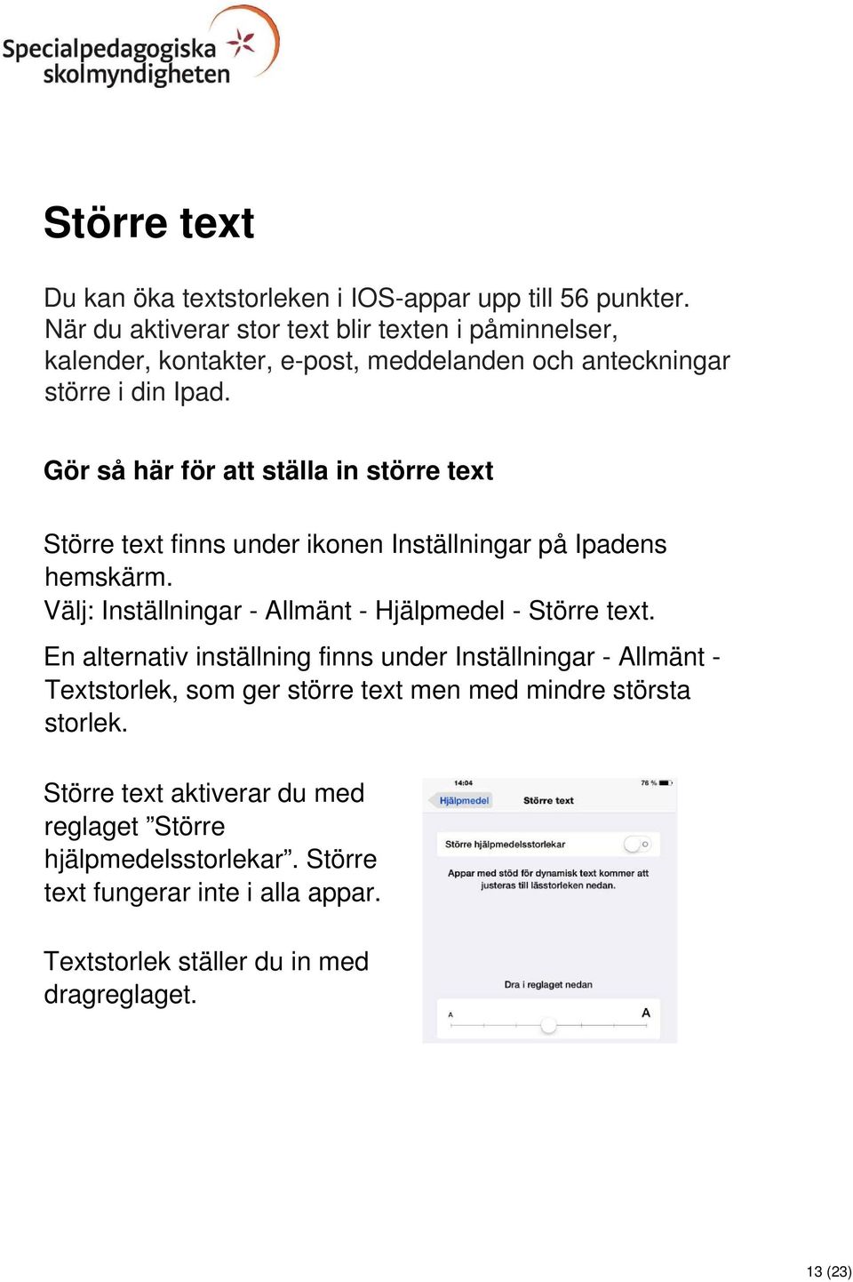 Gör så här för att ställa in större text Större text finns under ikonen Inställningar på Ipadens hemskärm. Välj: Inställningar - Allmänt - Hjälpmedel - Större text.