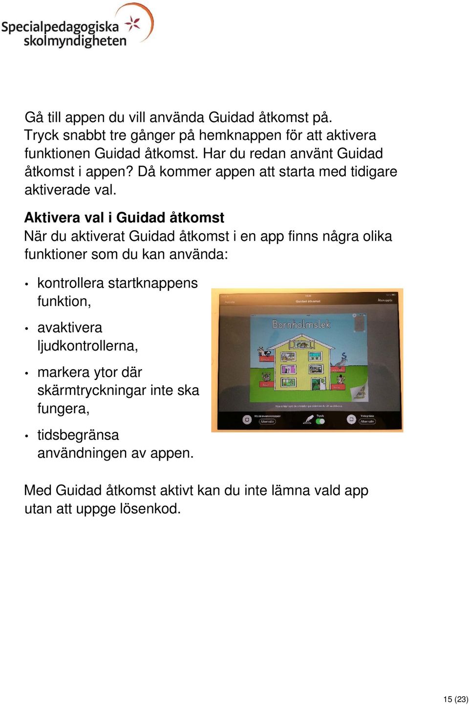 Aktivera val i Guidad åtkomst När du aktiverat Guidad åtkomst i en app finns några olika funktioner som du kan använda: kontrollera startknappens