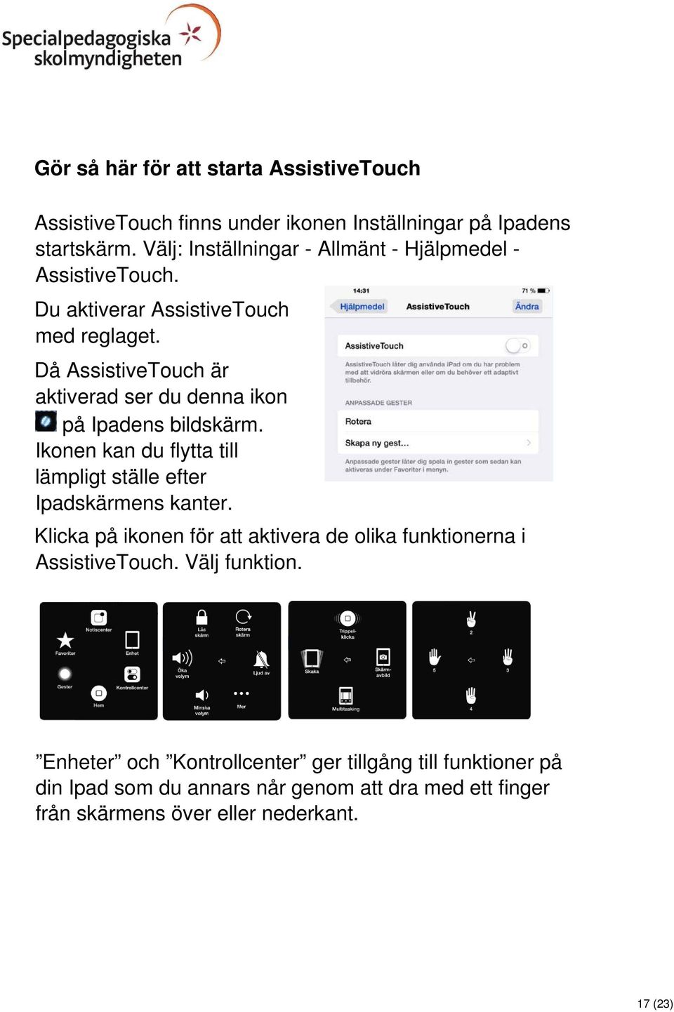 Då AssistiveTouch är aktiverad ser du denna ikon på Ipadens bildskärm. Ikonen kan du flytta till lämpligt ställe efter Ipadskärmens kanter.