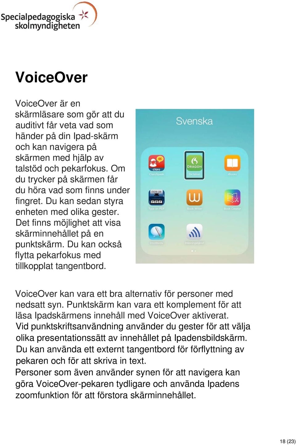 Du kan också flytta pekarfokus med tillkopplat tangentbord. VoiceOver kan vara ett bra alternativ för personer med nedsatt syn.