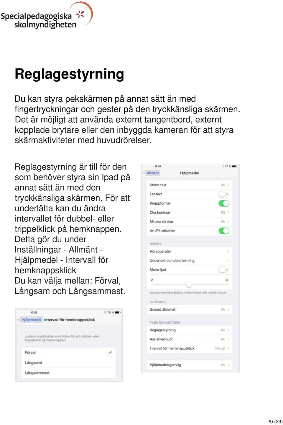 Reglagestyrning är till för den som behöver styra sin Ipad på annat sätt än med den tryckkänsliga skärmen.