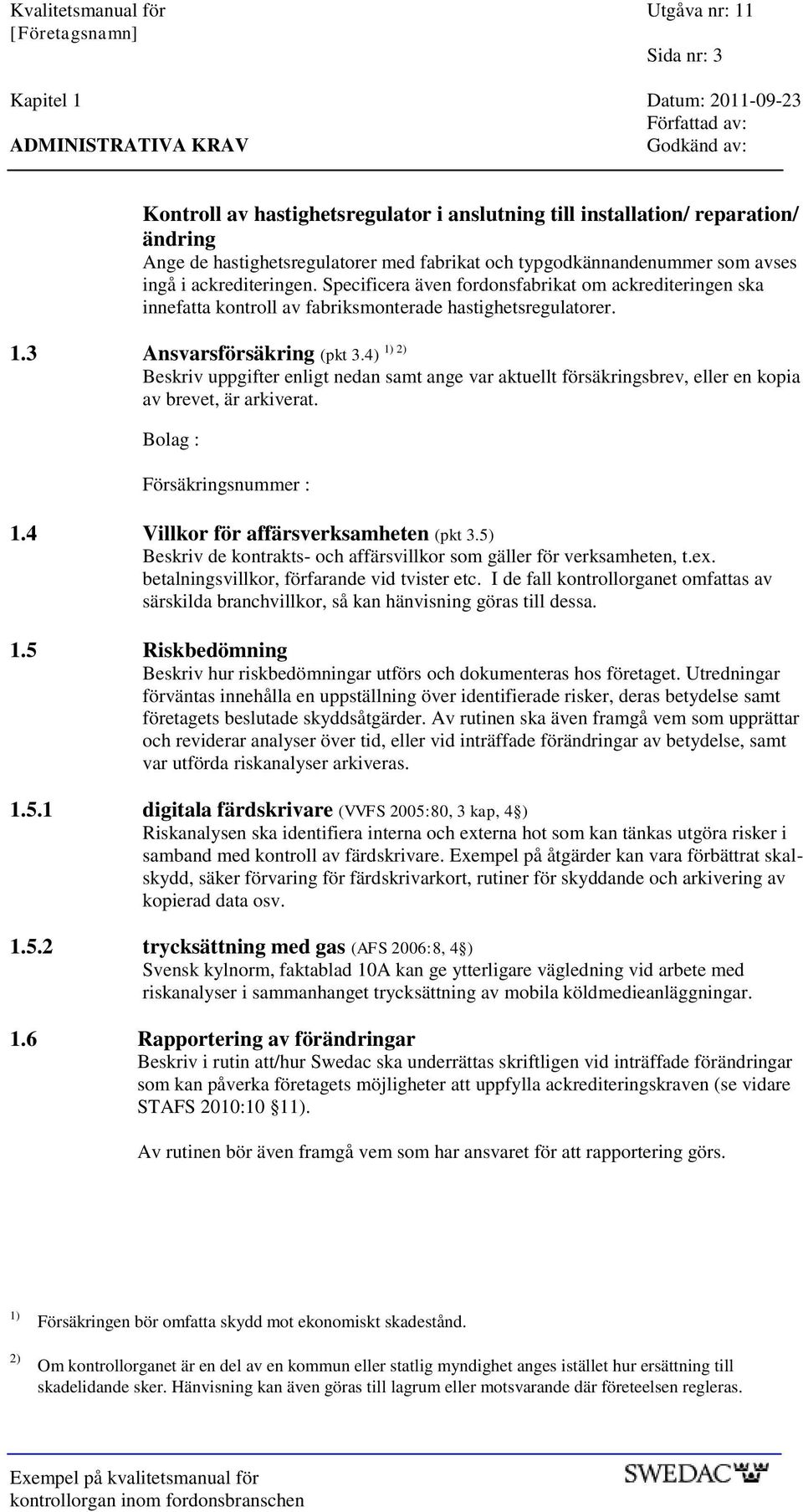 Specificera även fordonsfabrikat om ackrediteringen ska innefatta kontroll av fabriksmonterade hastighetsregulatorer. 1) 2) 1.3 Ansvarsförsäkring (pkt 3.