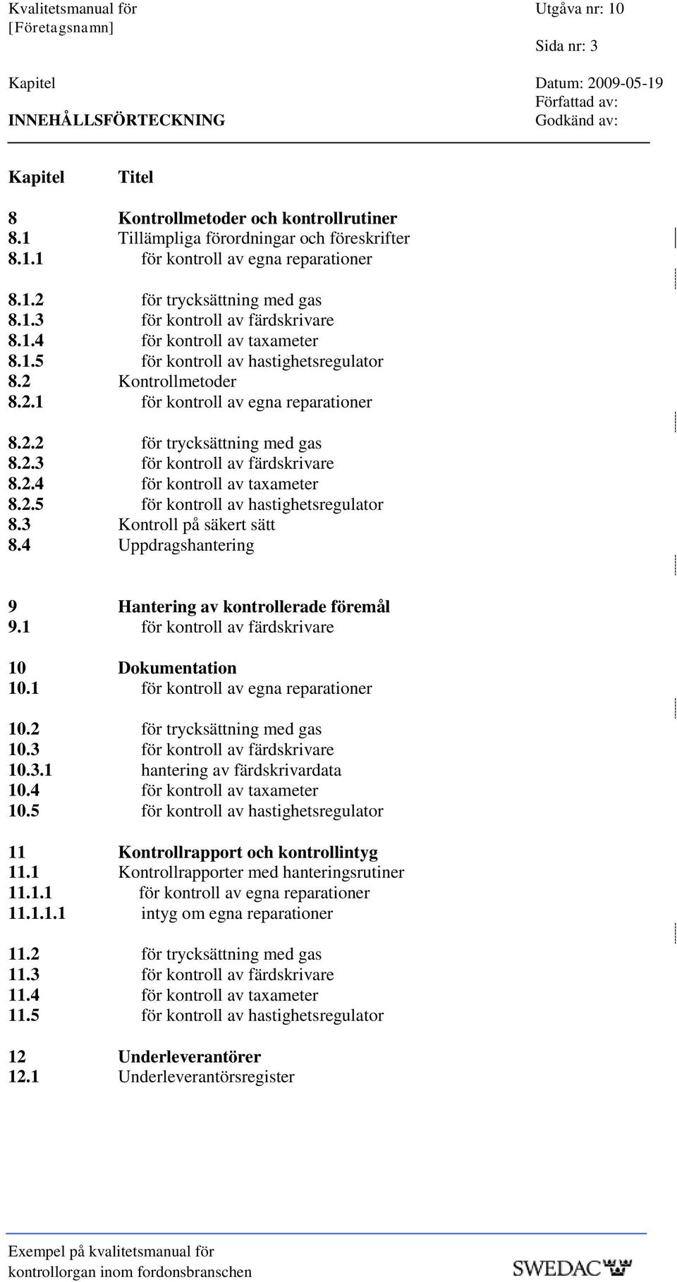 2.2 för trycksättning med gas 8.2.3 för kontroll av färdskrivare 8.2.4 för kontroll av taxameter 8.2.5 för kontroll av hastighetsregulator 8.3 Kontroll på säkert sätt 8.