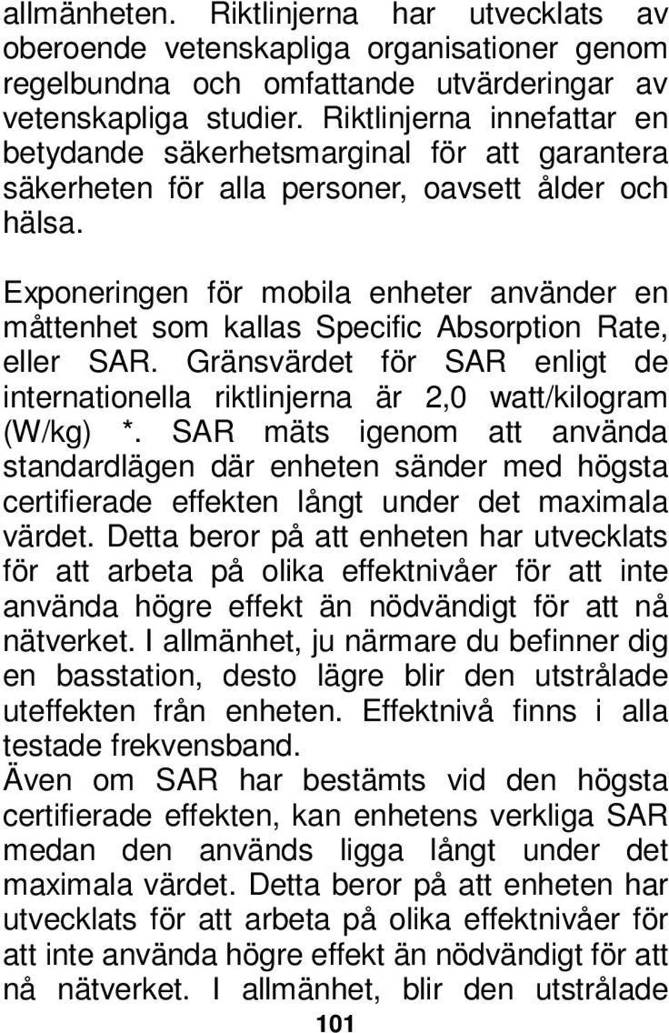 Exponeringen för mobila enheter använder en måttenhet som kallas Specific Absorption Rate, eller SAR. Gränsvärdet för SAR enligt de internationella riktlinjerna är 2,0 watt/kilogram (W/kg) *.
