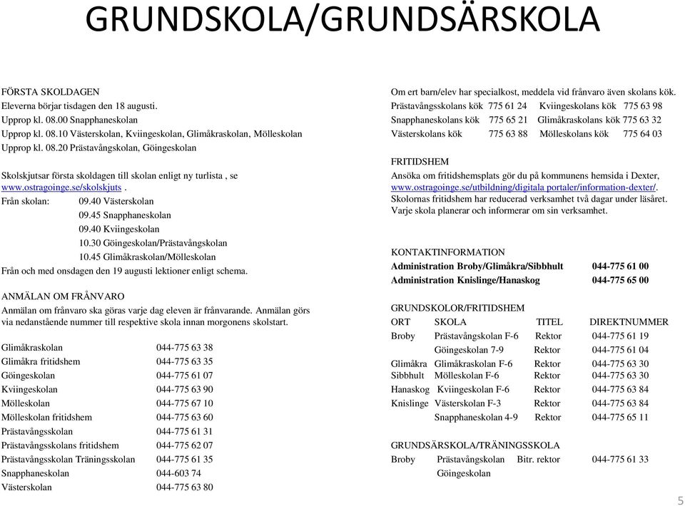 40 Kviingeskolan 10.30 Göingeskolan/Prästavångskolan 10.45 Glimåkraskolan/Mölleskolan Från och med onsdagen den 19 augusti lektioner enligt schema.
