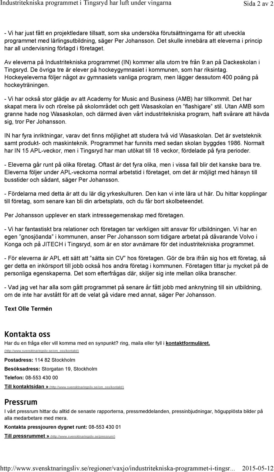 Det skulle innebära att eleverna i princip har all undervisning förlagd i företaget. Av eleverna på Industritekniska programmet (IN) kommer alla utom tre från 9:an på Dackeskolan i Tingsryd.