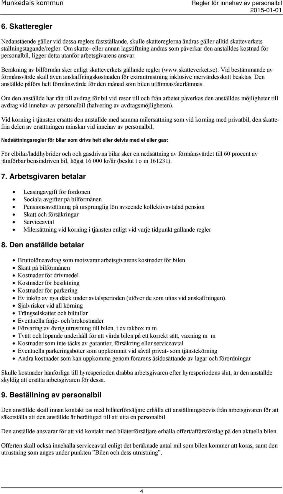 Beräkning av bilförmån sker enligt skatteverkets gällande regler (www.skatteverket.se).