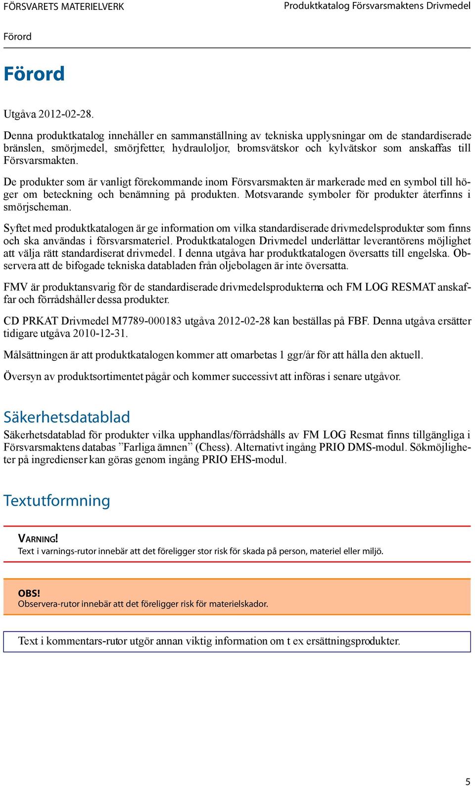 Försvarsmakten. De produkter som är vanligt förekommande inom Försvarsmakten är markerade med en symbol till höger om beteckning och benämning på produkten.