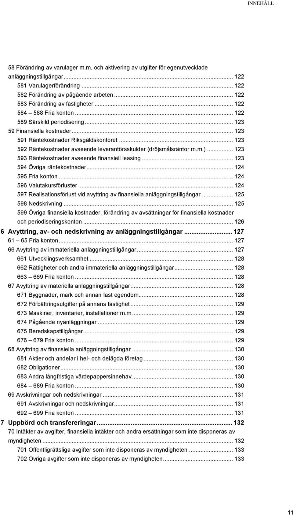 .. 123 592 Räntekostnader avseende leverantörsskulder (dröjsmålsräntor m.m.)... 123 593 Räntekostnader avseende finansiell leasing... 123 594 Övriga räntekostnader... 124 595 Fria konton.