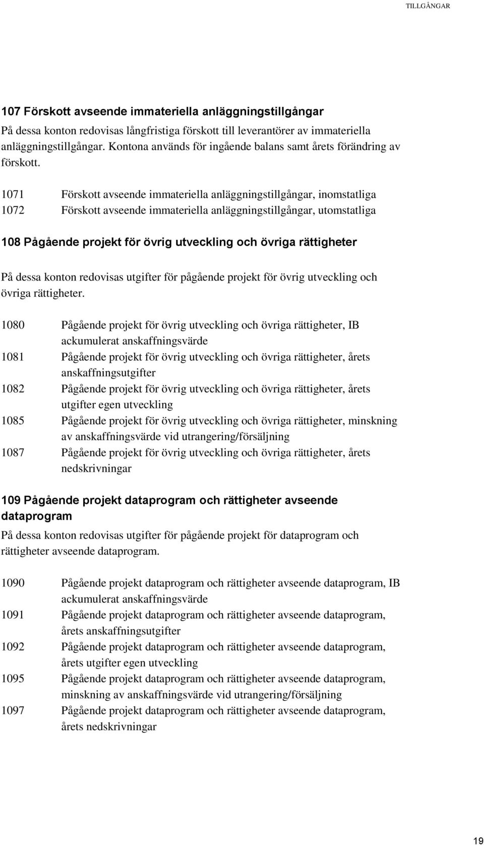 1071 Förskott avseende immateriella anläggningstillgångar, inomstatliga 1072 Förskott avseende immateriella anläggningstillgångar, utomstatliga 108 Pågående projekt för övrig utveckling och övriga