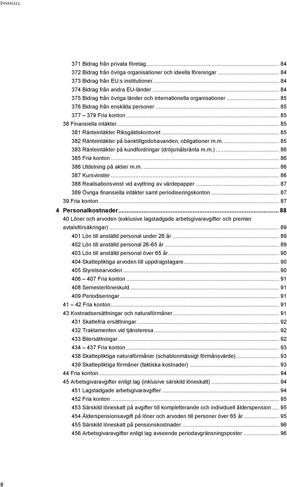 .. 85 381 Ränteintäkter Riksgäldskontoret... 85 382 Ränteintäkter på banktillgodohavanden, obligationer m.m.... 85 383 Ränteintäkter på kundfordringar (dröjsmålsränta m.m.)... 86 385 Fria konton.