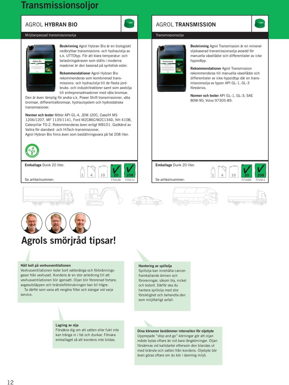 Rekommendationer Agrol Hybran Bio rekommenderas som kombinerad transmissions- och hydraulolja till de flesta jordbruks- och industritraktorer samt som axelolja till entreprenadmaskiner med våta