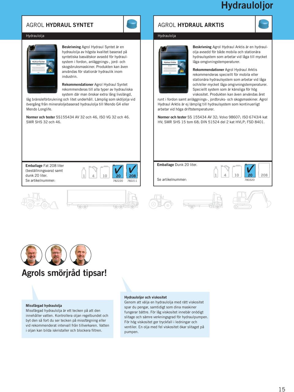 Rekommendationer Agrol Hydraul Syntet rekommenderas till alla typer av hydrauliska system där man önskar extra lång livslängd, låg bränsleförbrukning och litet underhåll.