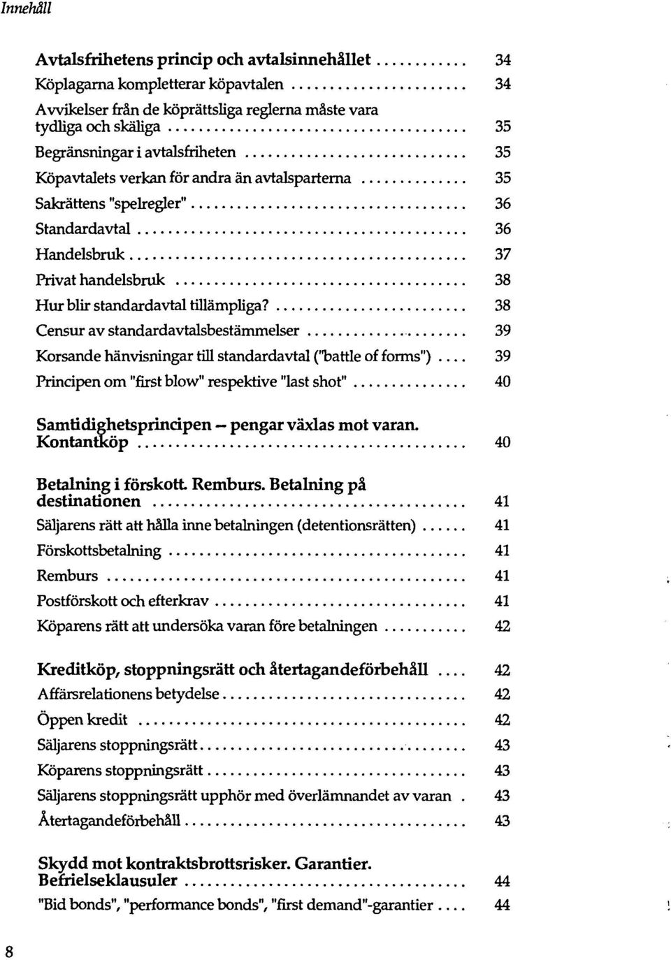38 Censur av standardavtalsbestämmelser 39 Korsande hänvisningar rill standardavtal ("battle of forms") 39 Principen om "first blow" respektive "last shot" 40 Samtidighetsprincipen pengar växlas mot