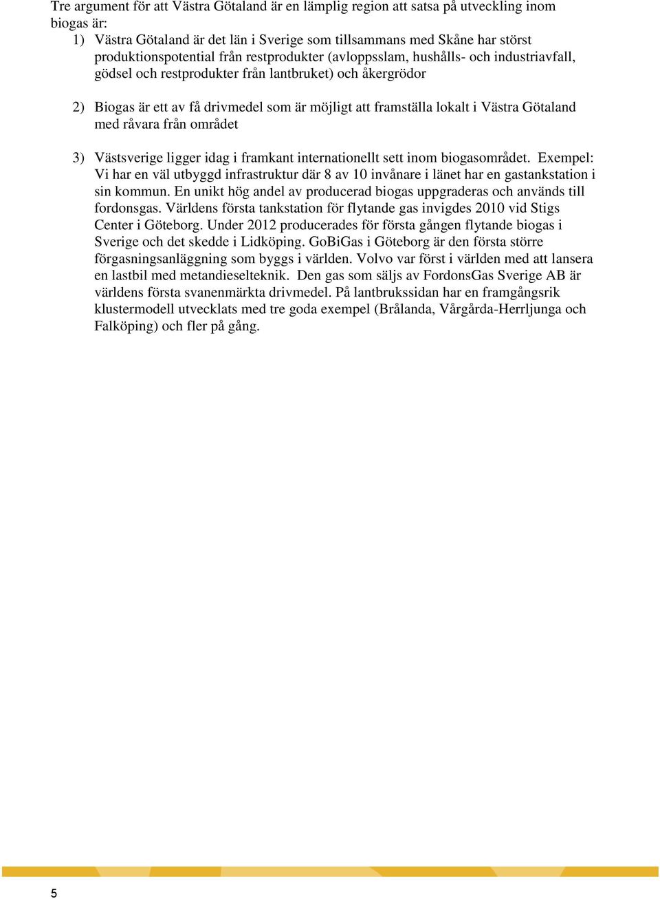 Götaland med råvara från området 3) Västsverige ligger idag i framkant internationellt sett inom biogasområdet.