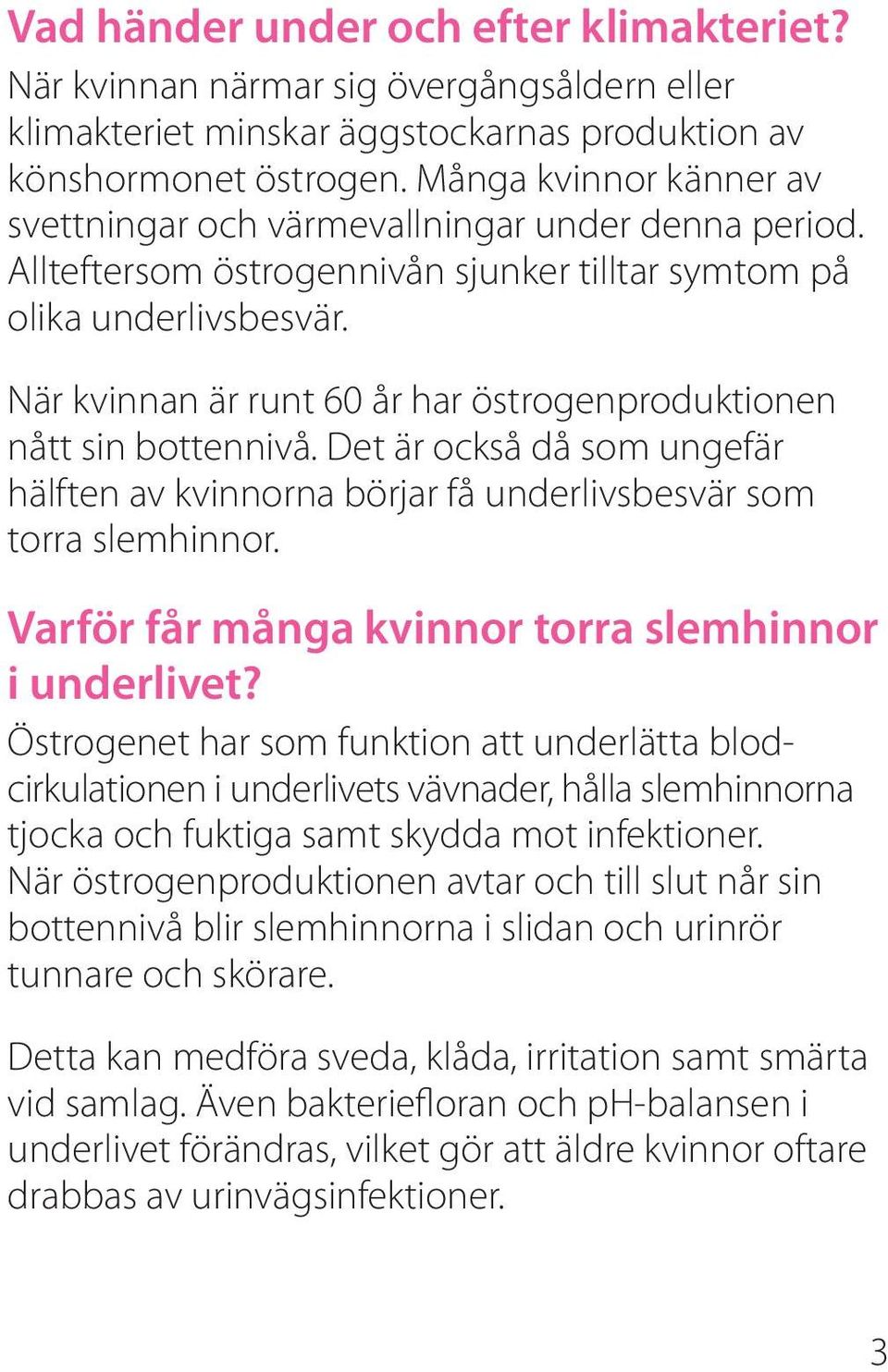 När kvinnan är runt 60 år har östrogenproduktionen nått sin bottennivå. Det är också då som ungefär hälften av kvinnorna börjar få underlivsbesvär som torra slemhinnor.