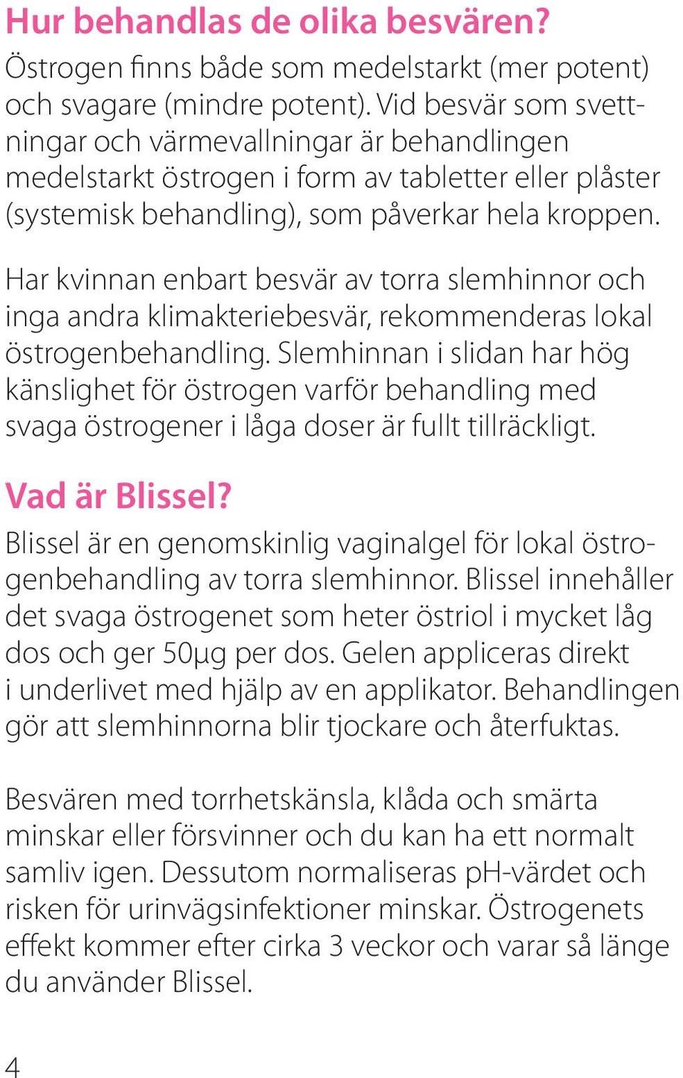 Har kvinnan enbart besvär av torra slemhinnor och inga andra klimakteriebesvär, rekommenderas lokal östrogenbehandling.