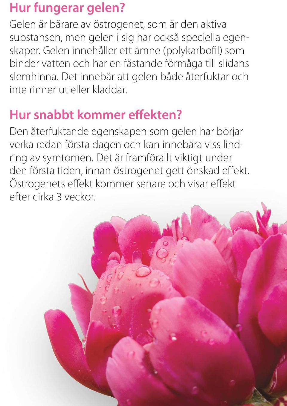 Det innebär att gelen både återfuktar och inte rinner ut eller kladdar. Hur snabbt kommer effekten?