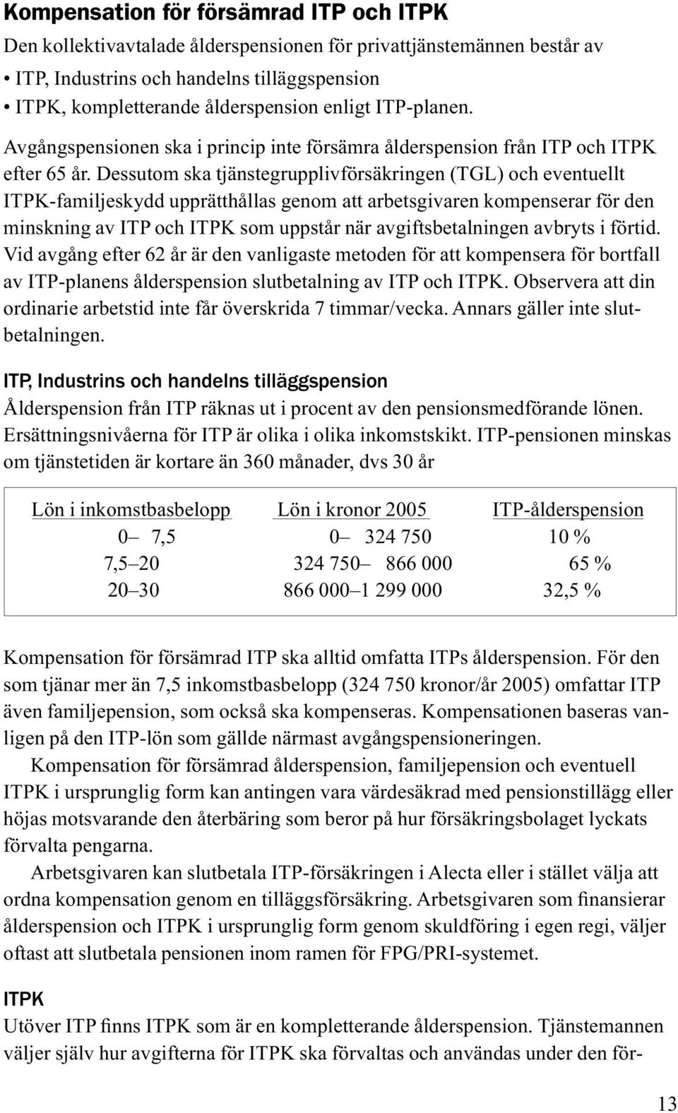 Dessutom ska tjänstegrupplivförsäkringen (TGL) och eventuellt ITPK-familjeskydd upprätthållas genom att arbetsgivaren kompenserar för den minskning av ITP och ITPK som uppstår när avgiftsbetalningen