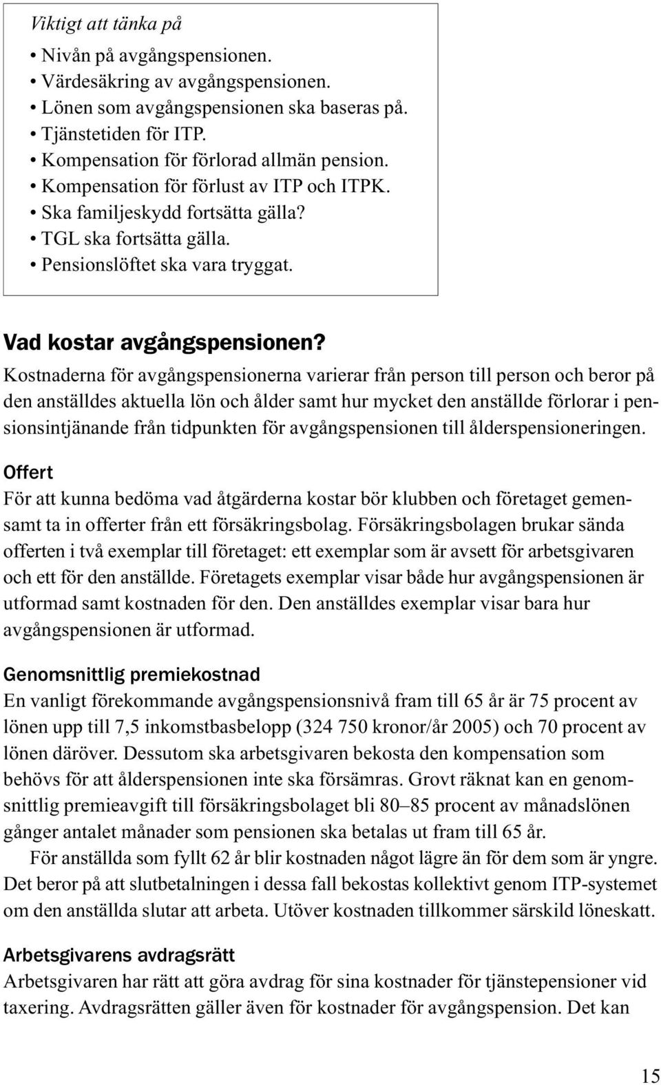 Kostnaderna för avgångspensionerna varierar från person till person och beror på den anställdes aktuella lön och ålder samt hur mycket den anställde förlorar i pensionsintjänande från tidpunkten för